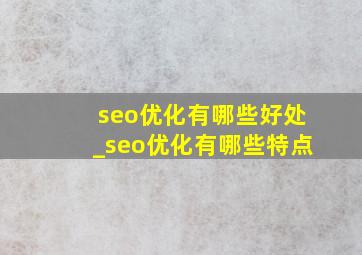 seo优化有哪些好处_seo优化有哪些特点