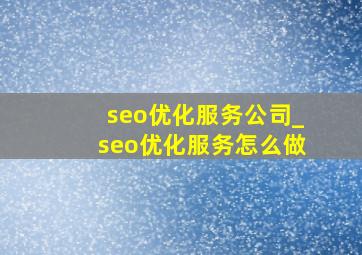 seo优化服务公司_seo优化服务怎么做
