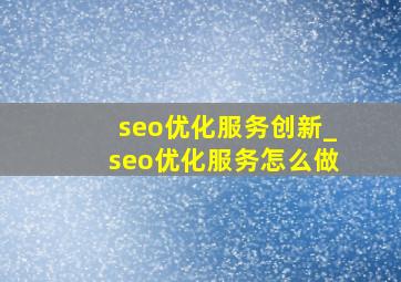 seo优化服务创新_seo优化服务怎么做