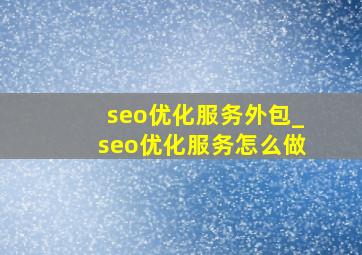 seo优化服务外包_seo优化服务怎么做