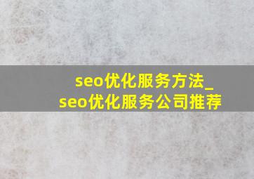 seo优化服务方法_seo优化服务公司推荐
