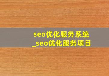 seo优化服务系统_seo优化服务项目