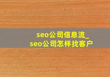 seo公司信息流_seo公司怎样找客户