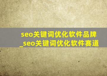 seo关键词优化软件品牌_seo关键词优化软件赛道