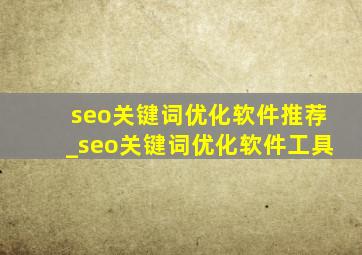 seo关键词优化软件推荐_seo关键词优化软件工具