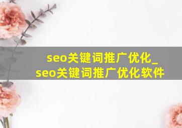 seo关键词推广优化_seo关键词推广优化软件