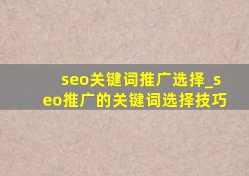 seo关键词推广选择_seo推广的关键词选择技巧