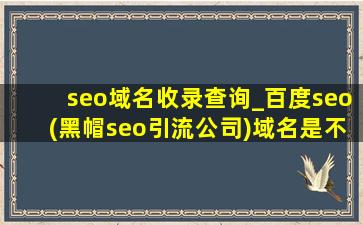 seo域名收录查询_百度seo(黑帽seo引流公司)域名是不是收录快
