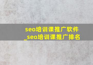 seo培训课推广软件_seo培训课推广排名