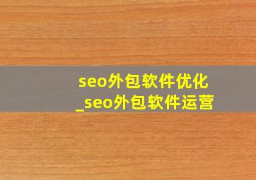 seo外包软件优化_seo外包软件运营