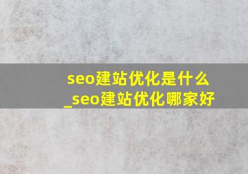 seo建站优化是什么_seo建站优化哪家好