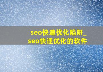 seo快速优化陷阱_seo快速优化的软件