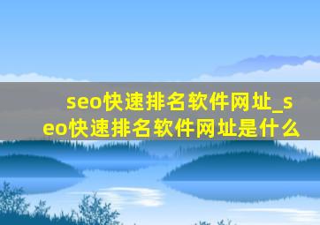 seo快速排名软件网址_seo快速排名软件网址是什么