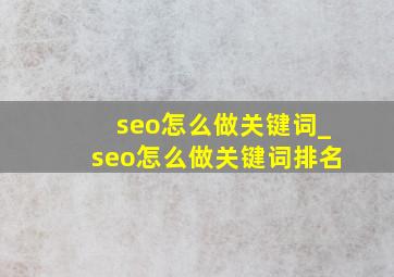 seo怎么做关键词_seo怎么做关键词排名