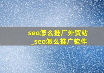 seo怎么推广外贸站_seo怎么推广软件