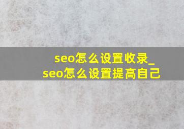 seo怎么设置收录_seo怎么设置提高自己