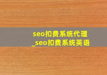 seo扣费系统代理_seo扣费系统英语