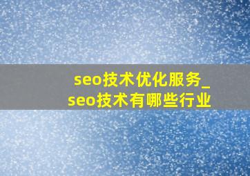 seo技术优化服务_seo技术有哪些行业