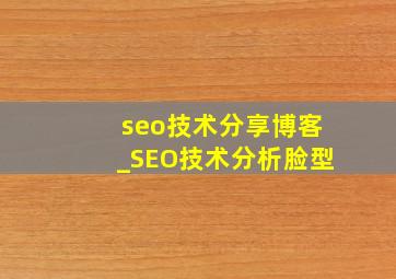 seo技术分享博客_SEO技术分析脸型