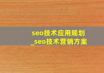 seo技术应用规划_seo技术营销方案