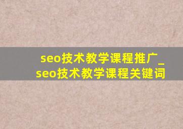 seo技术教学课程推广_seo技术教学课程关键词