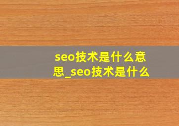 seo技术是什么意思_seo技术是什么