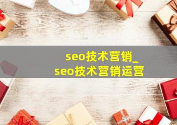 seo技术营销_seo技术营销运营