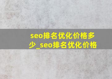 seo排名优化价格多少_seo排名优化价格