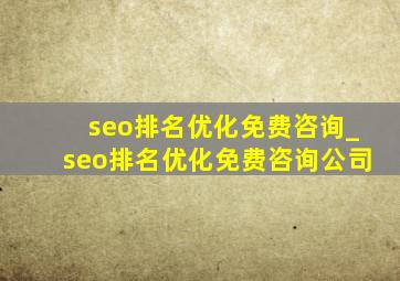 seo排名优化免费咨询_seo排名优化免费咨询公司