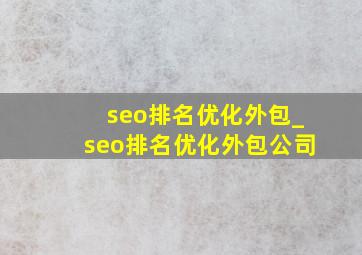 seo排名优化外包_seo排名优化外包公司
