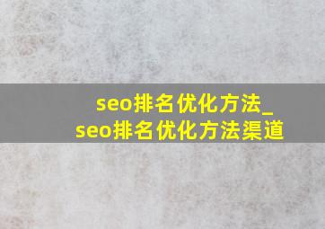 seo排名优化方法_seo排名优化方法渠道