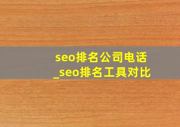 seo排名公司电话_seo排名工具对比