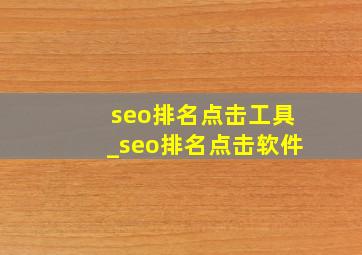 seo排名点击工具_seo排名点击软件