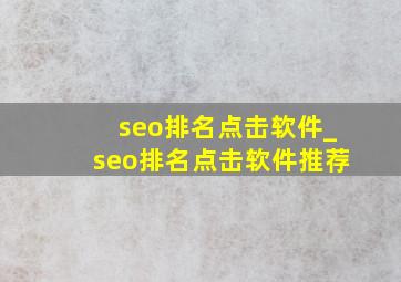 seo排名点击软件_seo排名点击软件推荐