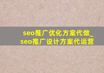 seo推广优化方案代做_seo推广设计方案代运营