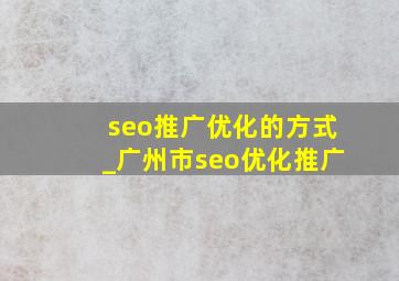 seo推广优化的方式_广州市seo优化推广