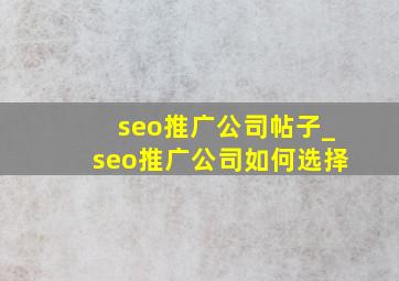 seo推广公司帖子_seo推广公司如何选择
