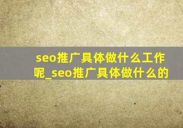 seo推广具体做什么工作呢_seo推广具体做什么的
