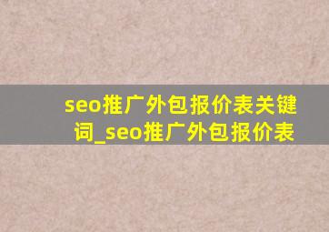 seo推广外包报价表关键词_seo推广外包报价表