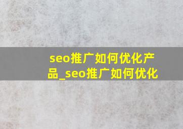 seo推广如何优化产品_seo推广如何优化