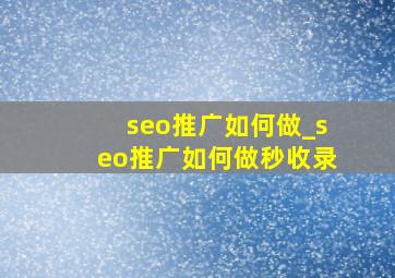 seo推广如何做_seo推广如何做秒收录