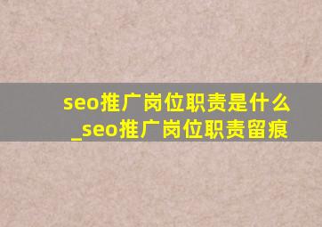 seo推广岗位职责是什么_seo推广岗位职责留痕