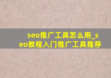 seo推广工具怎么用_seo教程入门推广工具推荐