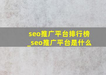 seo推广平台排行榜_seo推广平台是什么