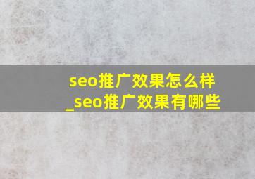 seo推广效果怎么样_seo推广效果有哪些