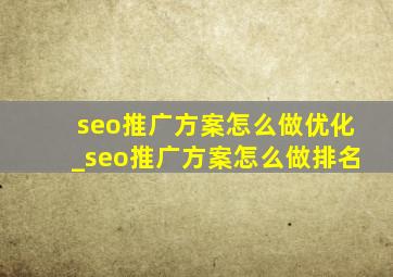 seo推广方案怎么做优化_seo推广方案怎么做排名