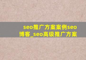 seo推广方案案例seo博客_seo高级推广方案
