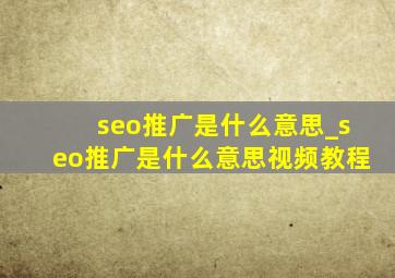 seo推广是什么意思_seo推广是什么意思视频教程