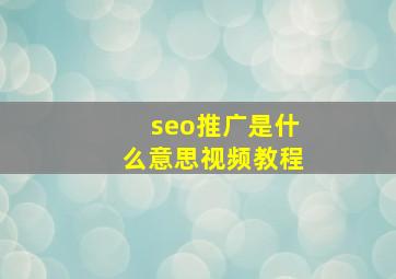 seo推广是什么意思视频教程