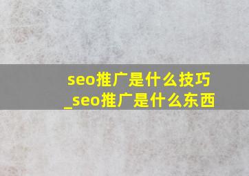 seo推广是什么技巧_seo推广是什么东西